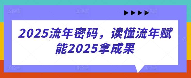 2025流年密码，读懂流年赋能2025拿成果凯哥轻创网-网创项目资源站-副业项目-创业项目-搞钱项目凯哥轻创网