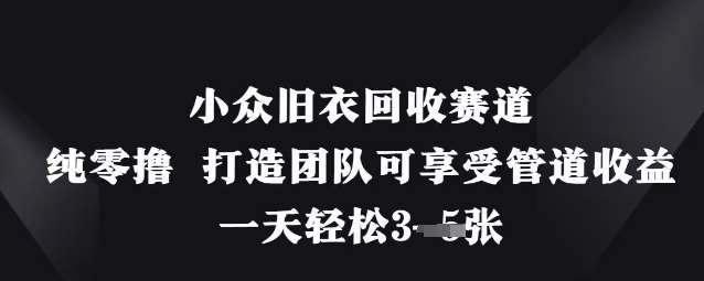 小众旧衣回收赛道，纯零撸 打造团队可享受管道收益，一天轻松3张凯哥轻创网-网创项目资源站-副业项目-创业项目-搞钱项目凯哥轻创网