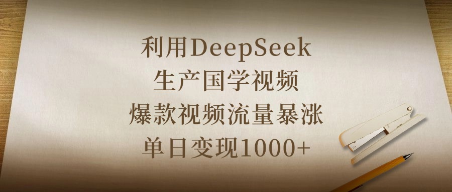 利用DeepSeek生产国学视频，爆款视频流量暴涨，单日变现1000+凯哥轻创网-网创项目资源站-副业项目-创业项目-搞钱项目凯哥轻创网