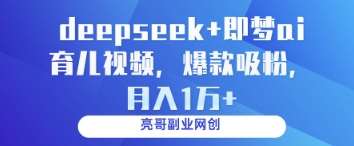 deepseek+即梦ai育儿视频，爆款吸粉，月入1w凯哥轻创网-网创项目资源站-副业项目-创业项目-搞钱项目凯哥轻创网