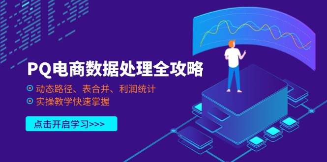 （14240期）PQ电商数据处理全攻略，动态路径、表合并、利润统计，实操教学快速掌握凯哥轻创网-网创项目资源站-副业项目-创业项目-搞钱项目凯哥轻创网