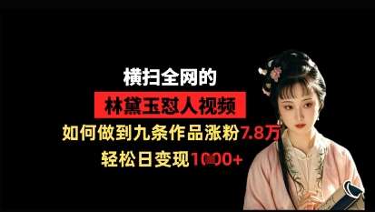 横扫全网的林黛玉怼人视频，如何做到九条作品涨粉7.8万，轻松日变现1k凯哥轻创网-网创项目资源站-副业项目-创业项目-搞钱项目凯哥轻创网