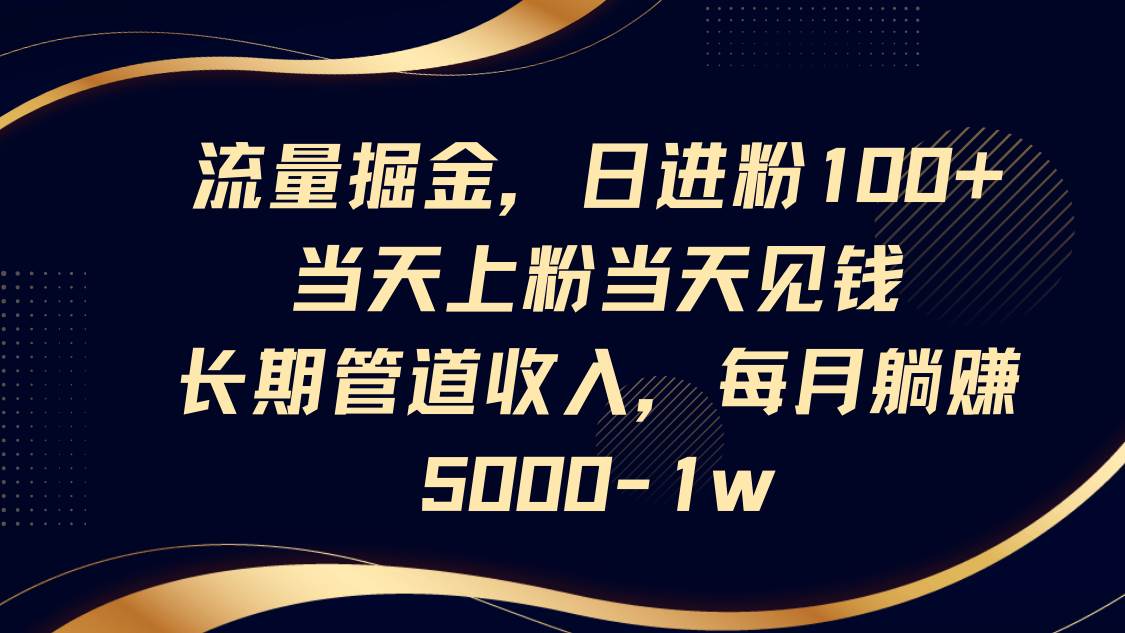 流量掘金，日进粉100+,当天上粉当天见钱，长期管道收入，每月躺赚5000-1w凯哥轻创网-网创项目资源站-副业项目-创业项目-搞钱项目凯哥轻创网