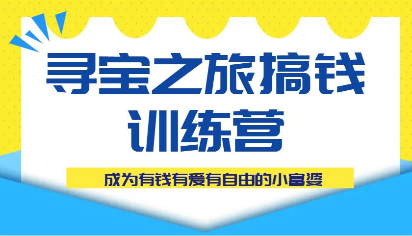 寻宝之旅搞钱训练营课程，成为有钱有爱有自由的小富婆凯哥轻创网-网创项目资源站-副业项目-创业项目-搞钱项目凯哥轻创网