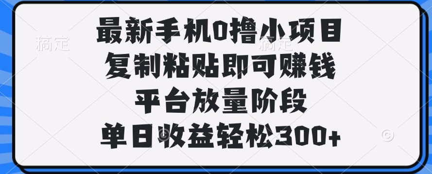 最新手机0撸小项目，复制粘贴即可赚钱，平台放量阶段，单日收益轻松300+凯哥轻创网-网创项目资源站-副业项目-创业项目-搞钱项目凯哥轻创网