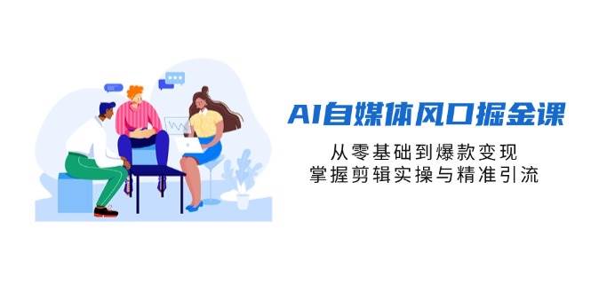（14329期）AI自媒体风口掘金课，从零基础到爆款变现，掌握剪辑实操与精准引流凯哥轻创网-网创项目资源站-副业项目-创业项目-搞钱项目凯哥轻创网