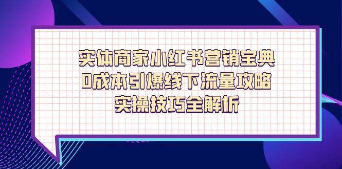 实体商家小红书营销宝典，0成本引爆线下流量攻略，实操技巧全解析凯哥轻创网-网创项目资源站-副业项目-创业项目-搞钱项目凯哥轻创网