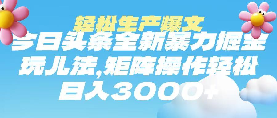 今日头条暴力掘金玩法，轻松生产爆文，可矩阵操作，日入3000➕凯哥轻创网-网创项目资源站-副业项目-创业项目-搞钱项目凯哥轻创网