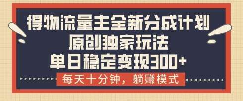 得物流量主全新分成计划模式，原创独家玩法，每天十分钟，躺挣模式，单日稳定变现3张+【揭秘】凯哥轻创网-网创项目资源站-副业项目-创业项目-搞钱项目凯哥轻创网
