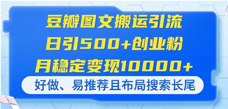 （14323期）豆瓣图文搬运引流，日引500+创业粉，月稳定变现10000+，好做、易推荐且…凯哥轻创网-网创项目资源站-副业项目-创业项目-搞钱项目凯哥轻创网