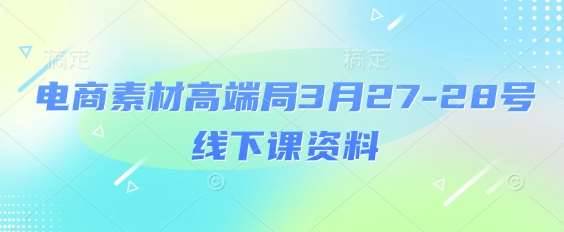 电商素材高端局3月27-28号线下课资料，全程场记+100多张ppt图片+重点视频+课程思维导图+录音带字幕凯哥轻创网-网创项目资源站-副业项目-创业项目-搞钱项目凯哥轻创网