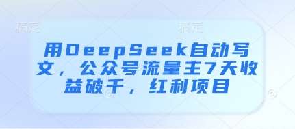 用DeepSeek自动写文，公众号流量主7天收益破千，红利项目凯哥轻创网-网创项目资源站-副业项目-创业项目-搞钱项目凯哥轻创网