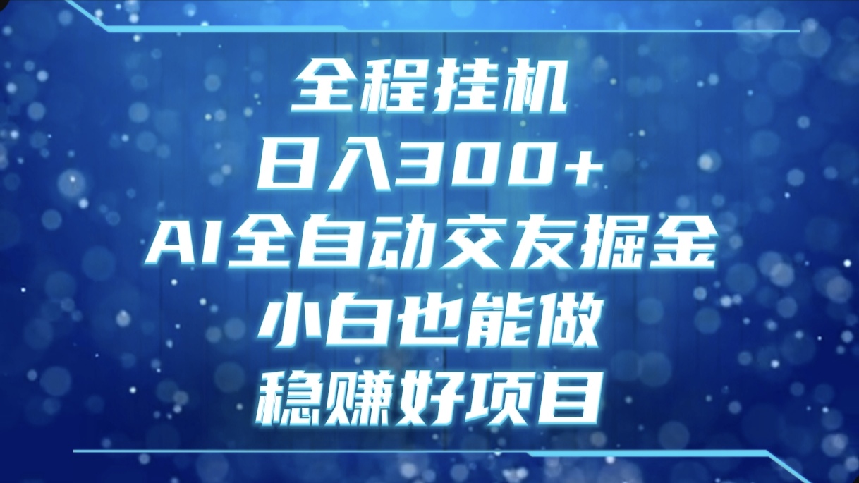 全程挂机，日入300+，AI全自动交友掘金，小白也能做，稳赚好项目凯哥轻创网-网创项目资源站-副业项目-创业项目-搞钱项目凯哥轻创网