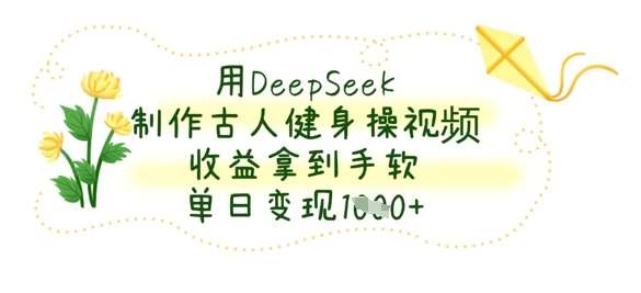 用DeepSeek制作古人健身操视频，收益拿到手软，单日变现数张凯哥轻创网-网创项目资源站-副业项目-创业项目-搞钱项目凯哥轻创网