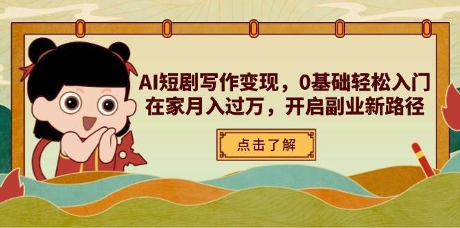 AI短剧写作变现，0基础轻松入门，在家月入过万，开启副业新路径凯哥轻创网-网创项目资源站-副业项目-创业项目-搞钱项目凯哥轻创网