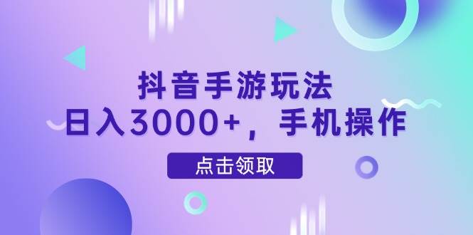（14632期）抖音手游玩法，日入3000+，手机操作凯哥轻创网-网创项目资源站-副业项目-创业项目-搞钱项目凯哥轻创网