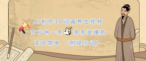 AI制作3D动画养生视频，三分钟一条，条条是爆款，变现简单(附提示词)凯哥轻创网-网创项目资源站-副业项目-创业项目-搞钱项目凯哥轻创网