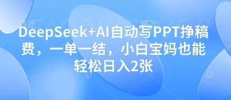 DeepSeek+AI自动写PPT挣稿费，一单一结，小白宝妈也能轻松日入2张凯哥轻创网-网创项目资源站-副业项目-创业项目-搞钱项目凯哥轻创网
