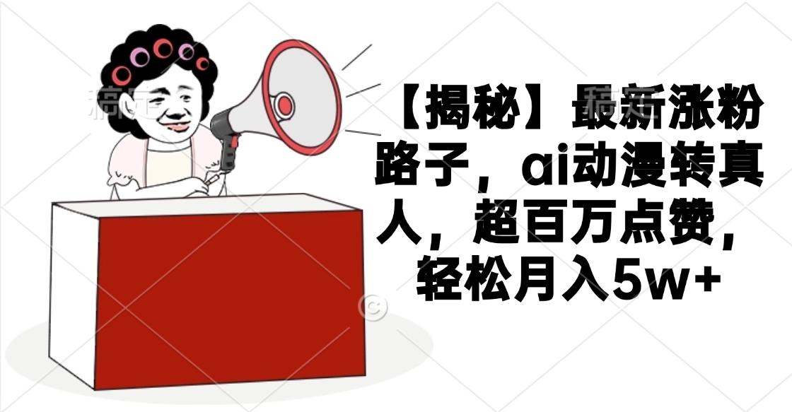 【揭秘】最新涨粉路子，ai动漫转真人，超百万点赞，轻松月入5w+凯哥轻创网-网创项目资源站-副业项目-创业项目-搞钱项目凯哥轻创网