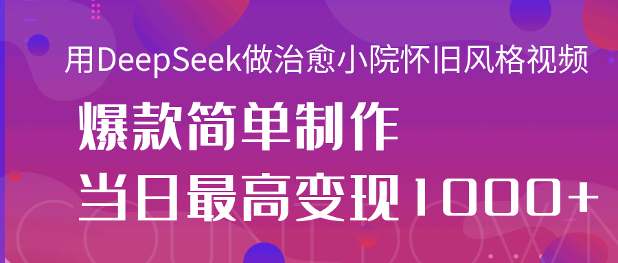 用DeepSeek做治愈小院怀旧风格视频，爆款轻松制作，当日最高变现1000+凯哥轻创网-网创项目资源站-副业项目-创业项目-搞钱项目凯哥轻创网