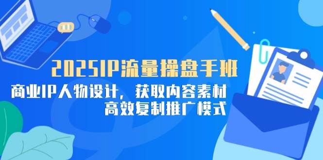 （14609期）2025IP流量操盘手班，商业IP人物设计，获取内容素材，高效复制推广模式凯哥轻创网-网创项目资源站-副业项目-创业项目-搞钱项目凯哥轻创网