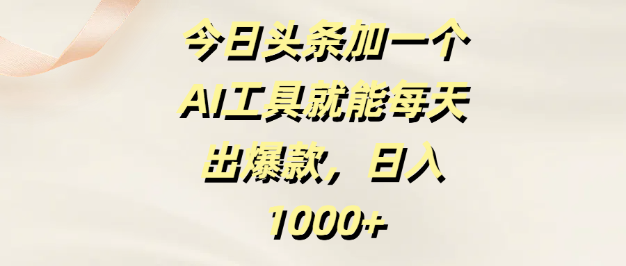 今日头条加一个AI工具就能每天出爆款，日入1000+凯哥轻创网-网创项目资源站-副业项目-创业项目-搞钱项目凯哥轻创网