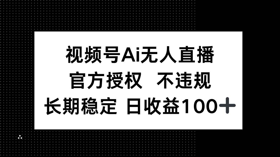 （14349期）视频号AI无人直播，官方授权 不违规，单日平均收益100+凯哥轻创网-网创项目资源站-副业项目-创业项目-搞钱项目凯哥轻创网