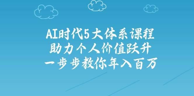 人工智能时代五大体系课程：助力个人价值跃升，一步步教你年入百万凯哥轻创网-网创项目资源站-副业项目-创业项目-搞钱项目凯哥轻创网
