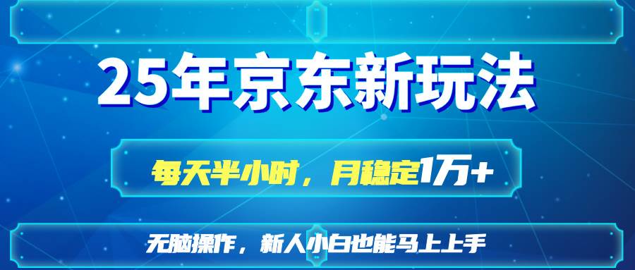 （14309期）25京东新玩法，每天半小时，月稳定1W+凯哥轻创网-网创项目资源站-副业项目-创业项目-搞钱项目凯哥轻创网
