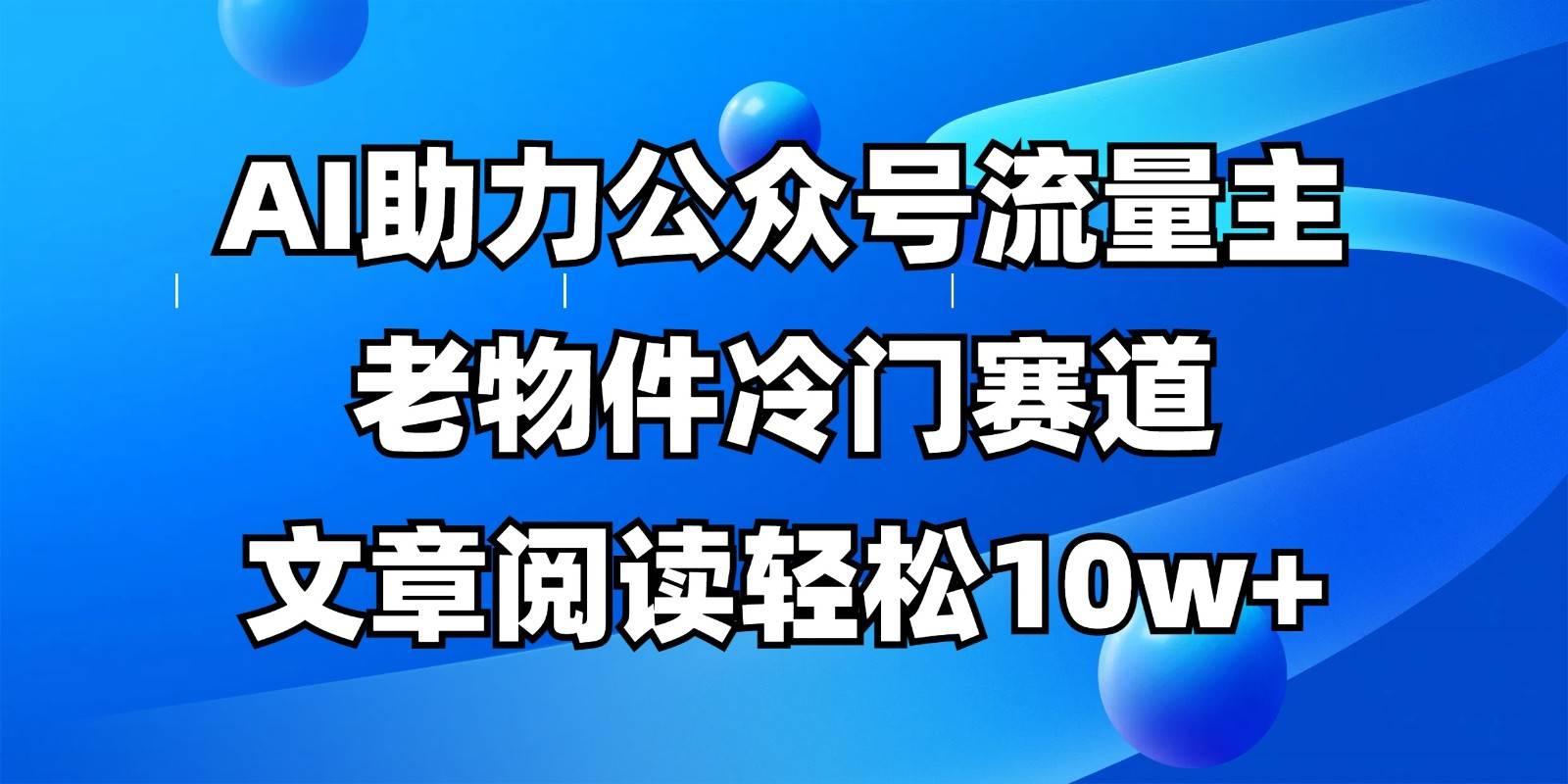 公众号流量主冷门赛道，AI助力，文章阅读轻松10w+，全流程详细教程凯哥轻创网-网创项目资源站-副业项目-创业项目-搞钱项目凯哥轻创网