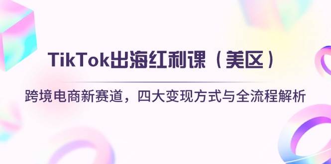 （14382期）TikTok出海红利课（美区）跨境电商新赛道，四大变现方式与全流程解析凯哥轻创网-网创项目资源站-副业项目-创业项目-搞钱项目凯哥轻创网