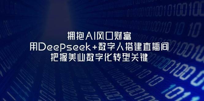 拥抱AI风口财富：用Deepseek+数字人搭建直播间，把握美业数字化转型关键凯哥轻创网-网创项目资源站-副业项目-创业项目-搞钱项目凯哥轻创网