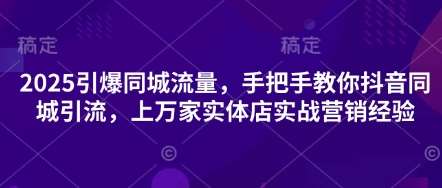 2025引爆同城流量，手把手教你抖音同城引流，上万家实体店实战营销经验凯哥轻创网-网创项目资源站-副业项目-创业项目-搞钱项目凯哥轻创网