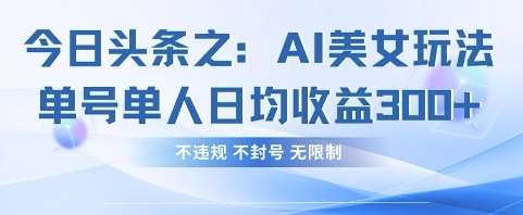 今日头条之AI美女玩法单号单人日均收益3张+，不违规 不封号 无限制凯哥轻创网-网创项目资源站-副业项目-创业项目-搞钱项目凯哥轻创网