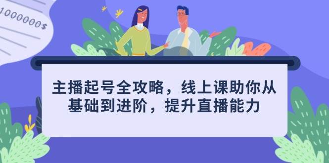 （14621期）主播起号全攻略，线上课助你从基础到进阶，提升直播能力凯哥轻创网-网创项目资源站-副业项目-创业项目-搞钱项目凯哥轻创网