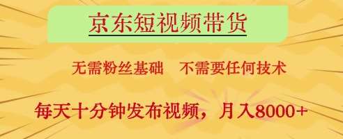 京东短视频带货，无需粉丝基础，不需要任何技术，每天十分钟发布视频，月入8k【揭秘】凯哥轻创网-网创项目资源站-副业项目-创业项目-搞钱项目凯哥轻创网