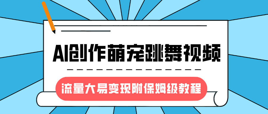 最新风口项目，AI创作萌宠跳舞视频，流量大易变现，附保姆级教程凯哥轻创网-网创项目资源站-副业项目-创业项目-搞钱项目凯哥轻创网