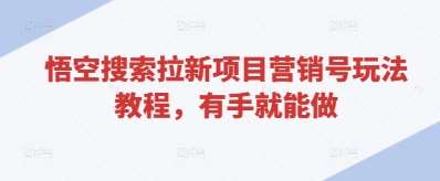 悟空搜索拉新项目营销号玩法教程，有手就能做凯哥轻创网-网创项目资源站-副业项目-创业项目-搞钱项目凯哥轻创网