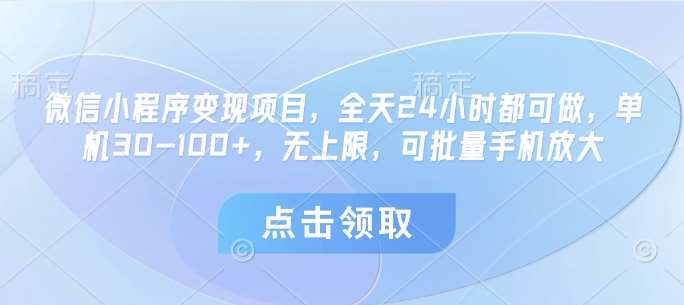微信小程序变现项目，全天24小时都可做，单机30-100+，无上限，可批量手机放大凯哥轻创网-网创项目资源站-副业项目-创业项目-搞钱项目凯哥轻创网
