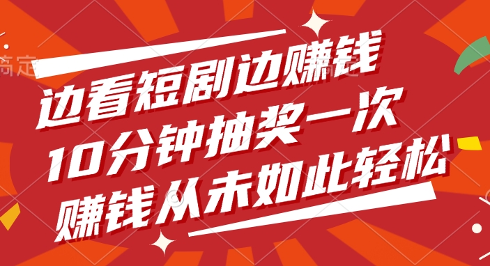 边看短剧边赚钱，10分钟抽奖一次，赚钱从未如此轻松凯哥轻创网-网创项目资源站-副业项目-创业项目-搞钱项目凯哥轻创网