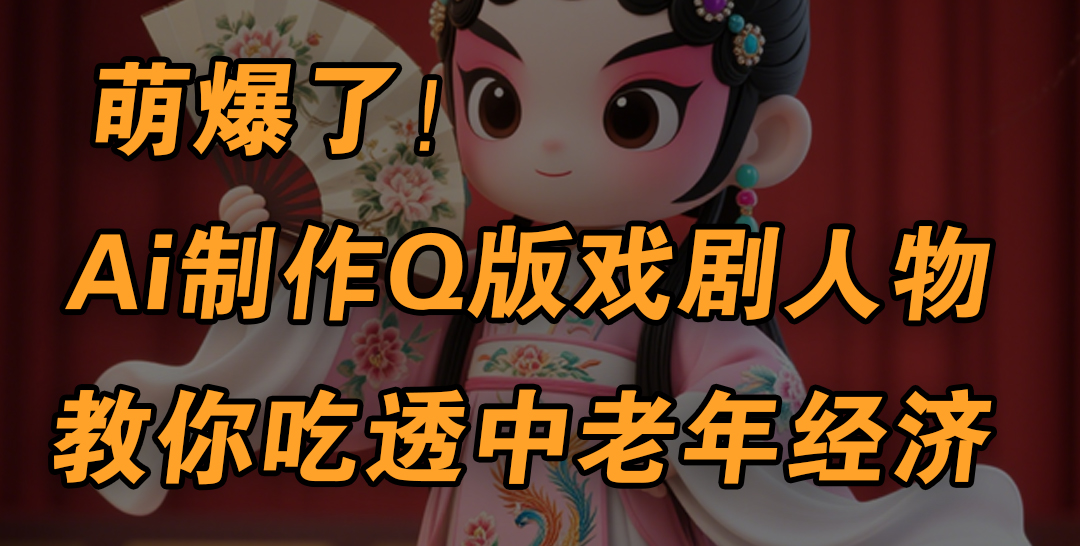 用Ai制作Q版戏剧人物，手把手教你吃透中老年经济，5分钟一个成品，多渠道变现凯哥轻创网-网创项目资源站-副业项目-创业项目-搞钱项目凯哥轻创网