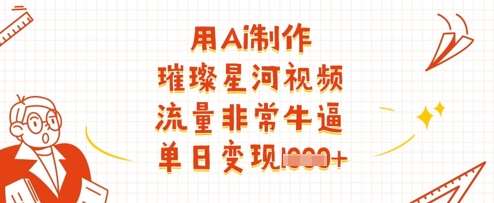 用Ai制作璀璨星河视频，流量非常牛逼，单日变现多张凯哥轻创网-网创项目资源站-副业项目-创业项目-搞钱项目凯哥轻创网
