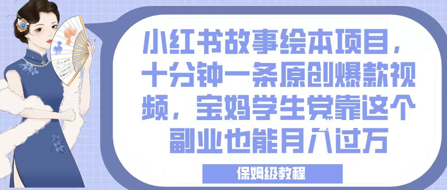 小红书故事绘本项目，十分钟一条原创爆款视频，宝妈学生党靠这个副业也能月入过万，保姆级教程凯哥轻创网-网创项目资源站-副业项目-创业项目-搞钱项目凯哥轻创网