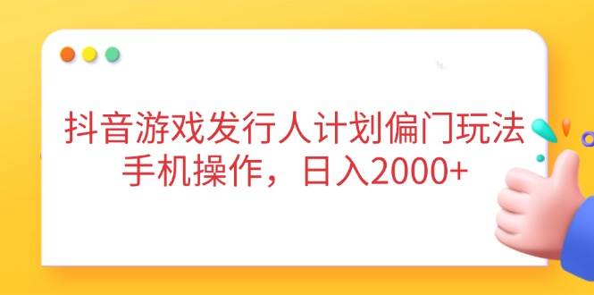 （14371期）抖音游戏发行人计划偏门玩法，手机操作，日入2000+凯哥轻创网-网创项目资源站-副业项目-创业项目-搞钱项目凯哥轻创网