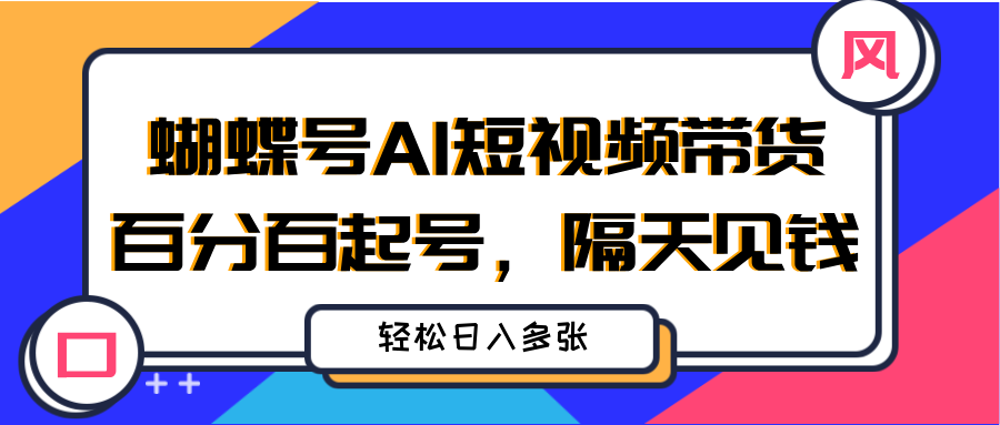 蝴蝶号AI短视频带货，百分百起号，隔天见钱，轻松日入多张凯哥轻创网-网创项目资源站-副业项目-创业项目-搞钱项目凯哥轻创网