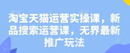 淘宝天猫运营实操课，新品搜索运营课，无界最新推广玩法凯哥轻创网-网创项目资源站-副业项目-创业项目-搞钱项目凯哥轻创网
