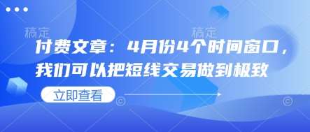 付费文章：4月份4个时间窗口，我们可以把短线交易做到极致凯哥轻创网-网创项目资源站-副业项目-创业项目-搞钱项目凯哥轻创网