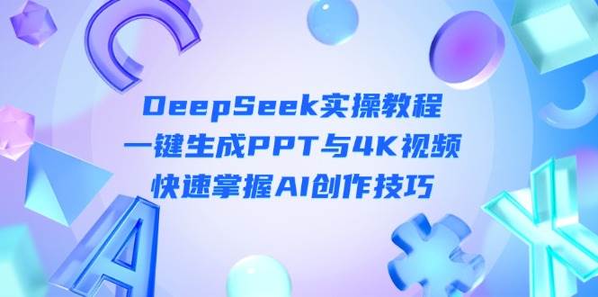 （14300期）DeepSeek入门实操教程：一键生成PPT与4K视频，快速掌握AI创作技巧凯哥轻创网-网创项目资源站-副业项目-创业项目-搞钱项目凯哥轻创网