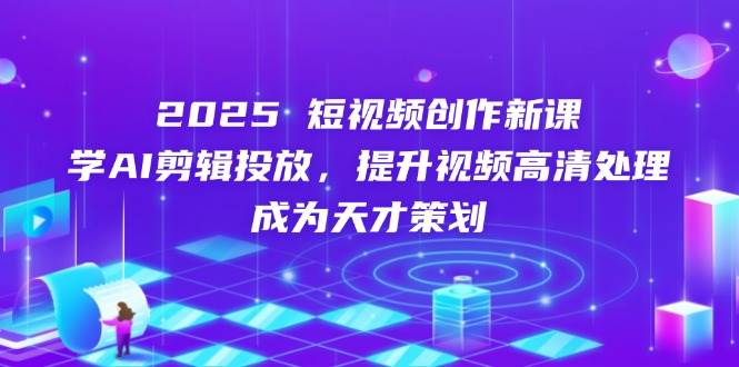 （14428期）2025短视频创作新课，学AI剪辑投放，提升视频高清处理，成为天才策划凯哥轻创网-网创项目资源站-副业项目-创业项目-搞钱项目凯哥轻创网