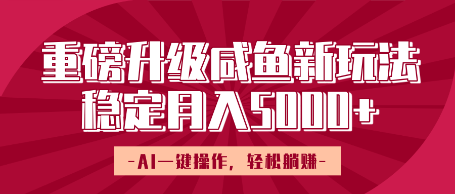 重磅升级咸鱼新玩法，AI一键操作，轻松躺赚，稳定月入5000+凯哥轻创网-网创项目资源站-副业项目-创业项目-搞钱项目凯哥轻创网